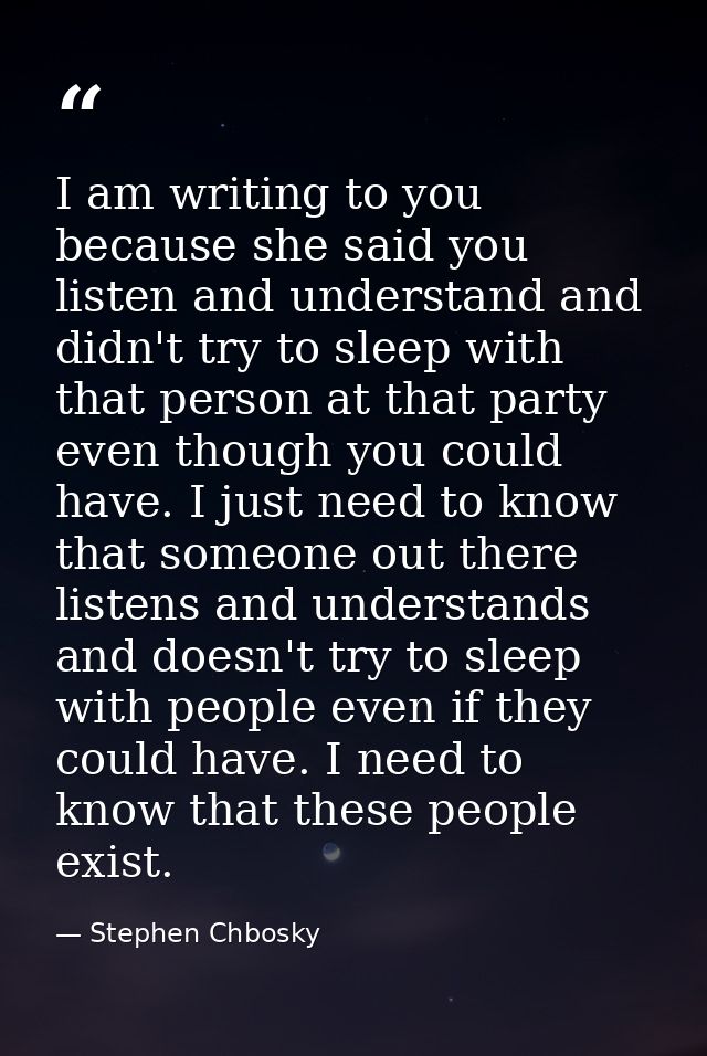 I am writing to you because she said you listen and understand and didn't try to sleep with that person at that party ev — Stephen Chbosky