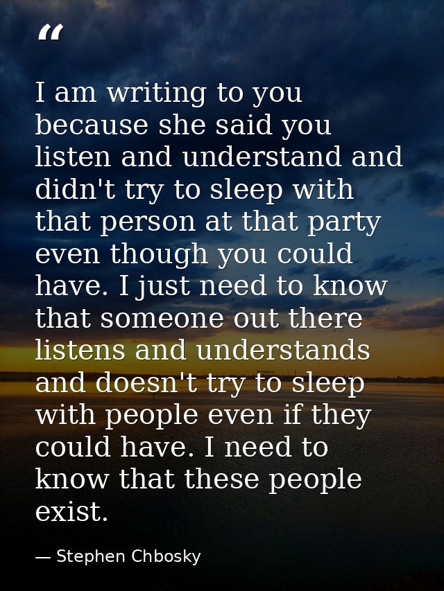 I am writing to you because she said you listen and understand and didn't try to sleep with that person at that party ev — Stephen Chbosky