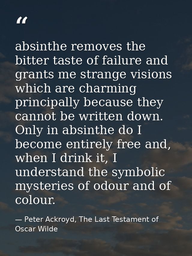 absinthe removes the bitter taste of failure and grants me strange visions which are charming principally because they c — Peter Ackroyd, The Last Testament of Oscar Wilde