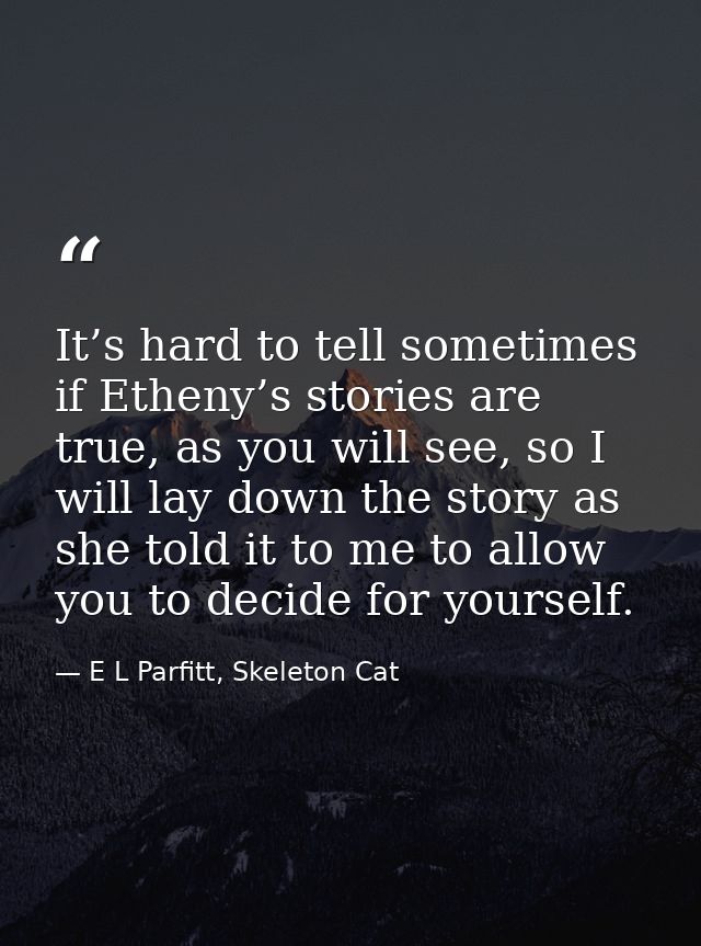 It’s hard to tell sometimes if Etheny’s stories are true, as you will see, so I will lay down the story as she told it t — E L Parfitt, Skeleton Cat