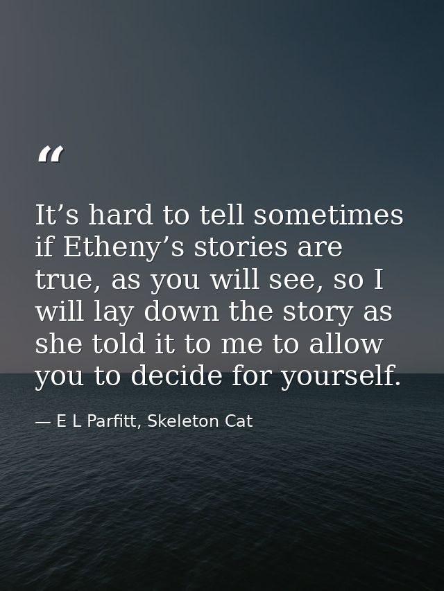It’s hard to tell sometimes if Etheny’s stories are true, as you will see, so I will lay down the story as she told it t — E L Parfitt, Skeleton Cat