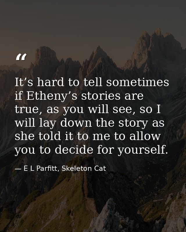 It’s hard to tell sometimes if Etheny’s stories are true, as you will see, so I will lay down the story as she told it t — E L Parfitt, Skeleton Cat