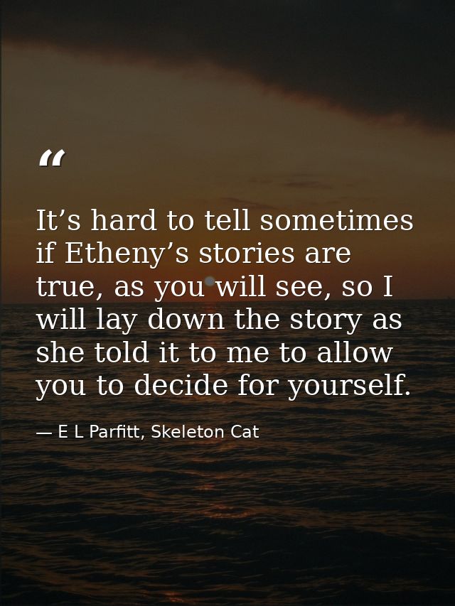 It’s hard to tell sometimes if Etheny’s stories are true, as you will see, so I will lay down the story as she told it t — E L Parfitt, Skeleton Cat