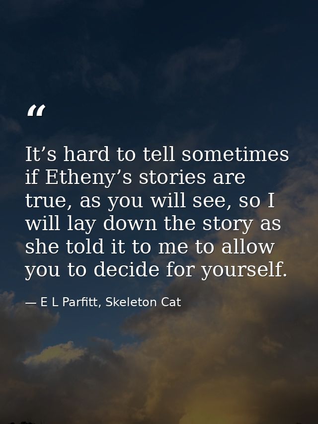 It’s hard to tell sometimes if Etheny’s stories are true, as you will see, so I will lay down the story as she told it t — E L Parfitt, Skeleton Cat