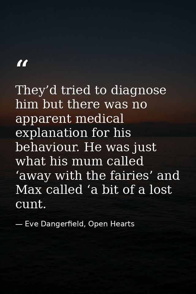 They’d tried to diagnose him but there was no apparent medical explanation for his behaviour. He was just what his mum c — Eve Dangerfield, Open Hearts