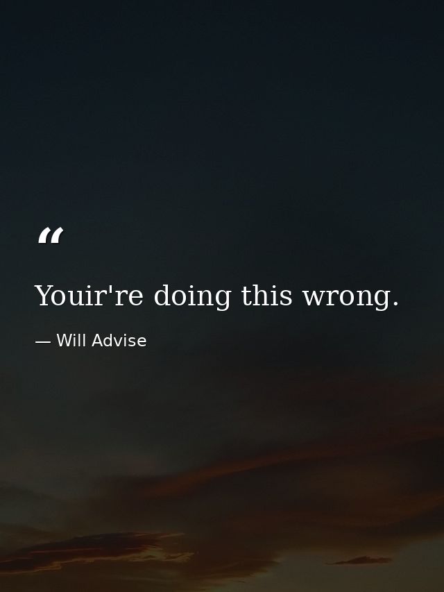 Youir're doing this wrong. — Will Advise