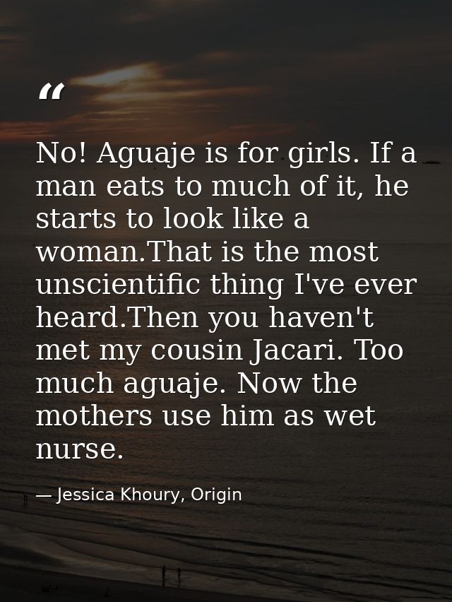 No! Aguaje is for girls. If a man eats to much of it, he starts to look like a woman.That is the most unscientific thing — Jessica Khoury, Origin