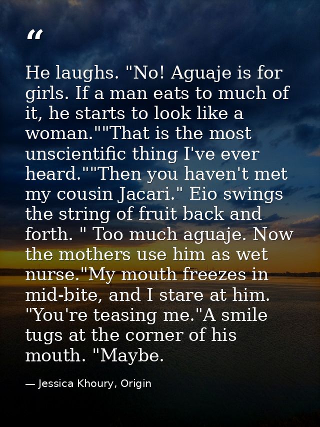 He laughs. "No! Aguaje is for girls. If a man eats to much of it, he starts to look like a woman.""That is the most unsc — Jessica Khoury, Origin