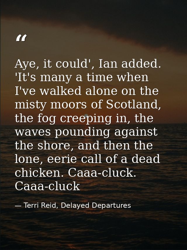 Aye, it could', Ian added. 'It's many a time when I've walked alone on the misty moors of Scotland, the fog creeping in, — Terri Reid, Delayed Departures