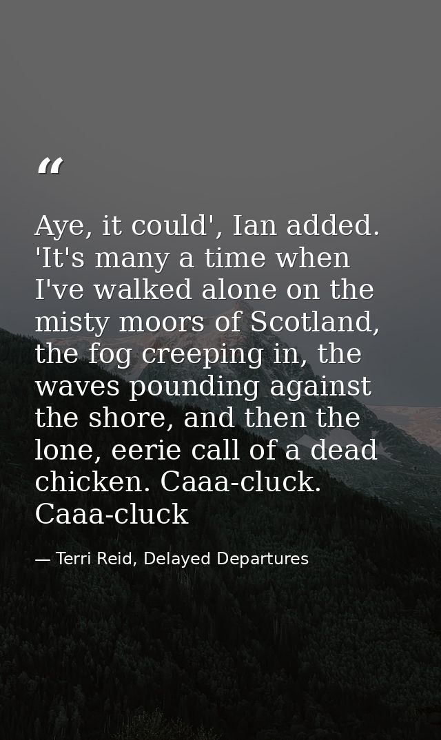 Aye, it could', Ian added. 'It's many a time when I've walked alone on the misty moors of Scotland, the fog creeping in, — Terri Reid, Delayed Departures