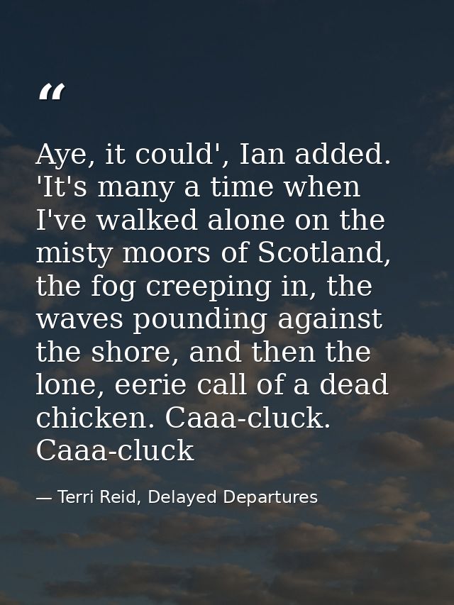 Aye, it could', Ian added. 'It's many a time when I've walked alone on the misty moors of Scotland, the fog creeping in, — Terri Reid, Delayed Departures