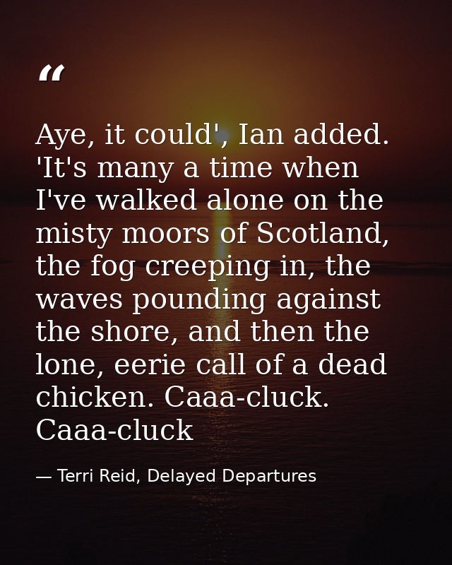Aye, it could', Ian added. 'It's many a time when I've walked alone on the misty moors of Scotland, the fog creeping in, — Terri Reid, Delayed Departures