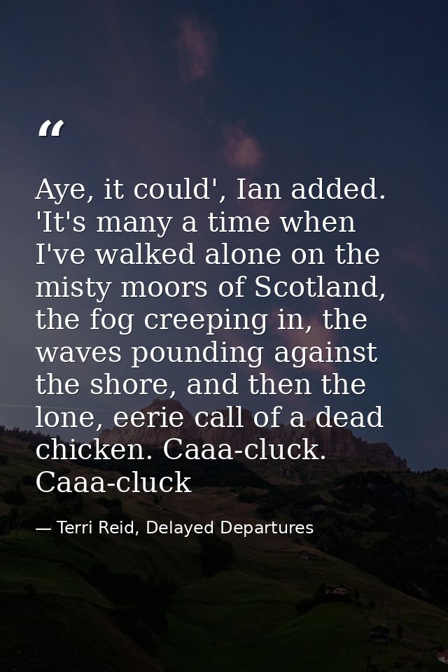 Aye, it could', Ian added. 'It's many a time when I've walked alone on the misty moors of Scotland, the fog creeping in, — Terri Reid, Delayed Departures
