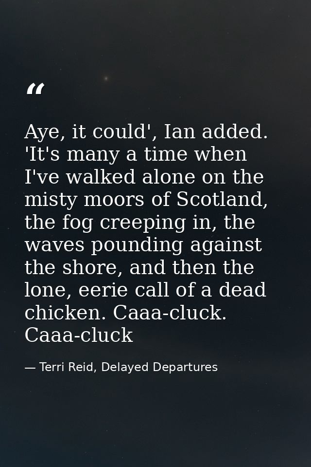 Aye, it could', Ian added. 'It's many a time when I've walked alone on the misty moors of Scotland, the fog creeping in, — Terri Reid, Delayed Departures