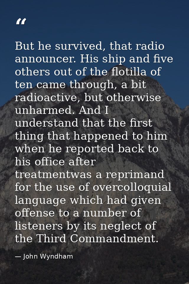 But he survived, that radio announcer. His ship and five others out of the flotilla of ten came through, a bit radioacti — John Wyndham