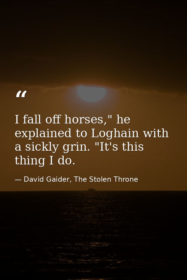I fall off horses," he explained to Loghain with a sickly grin. "It's this thing I do. — David Gaider, The Stolen Throne
