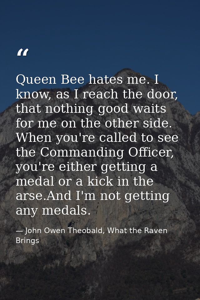Queen Bee hates me. I know, as I reach the door, that nothing good waits for me on the other side. When you're called to — John Owen Theobald, What the Raven Brings