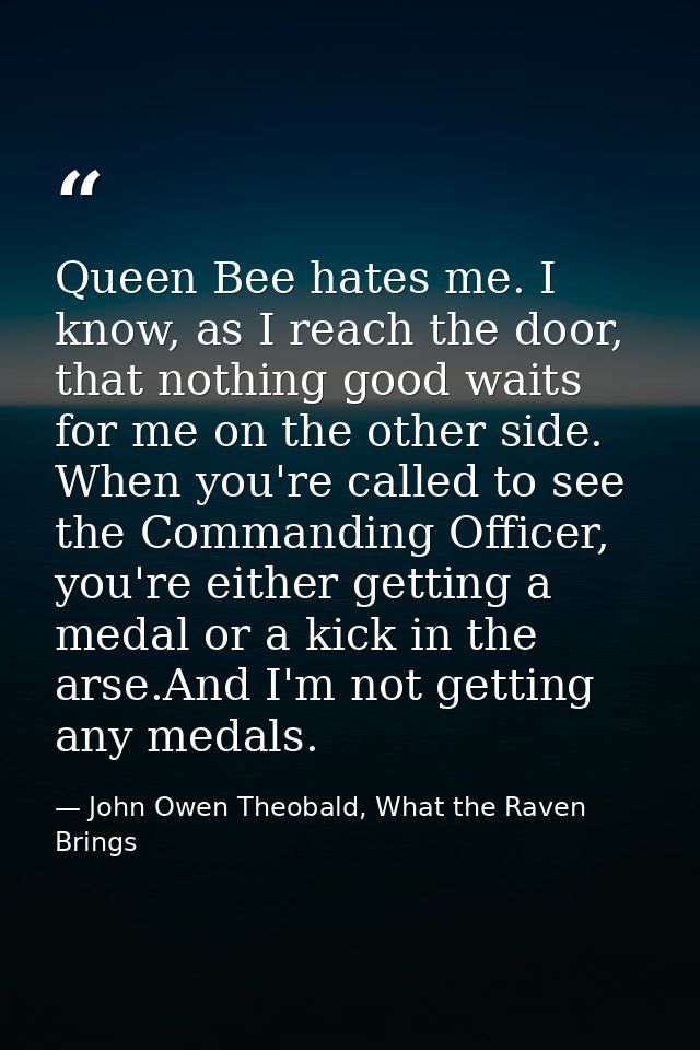 Queen Bee hates me. I know, as I reach the door, that nothing good waits for me on the other side. When you're called to — John Owen Theobald, What the Raven Brings