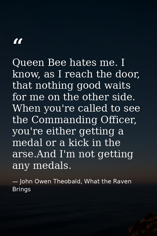 Queen Bee hates me. I know, as I reach the door, that nothing good waits for me on the other side. When you're called to — John Owen Theobald, What the Raven Brings