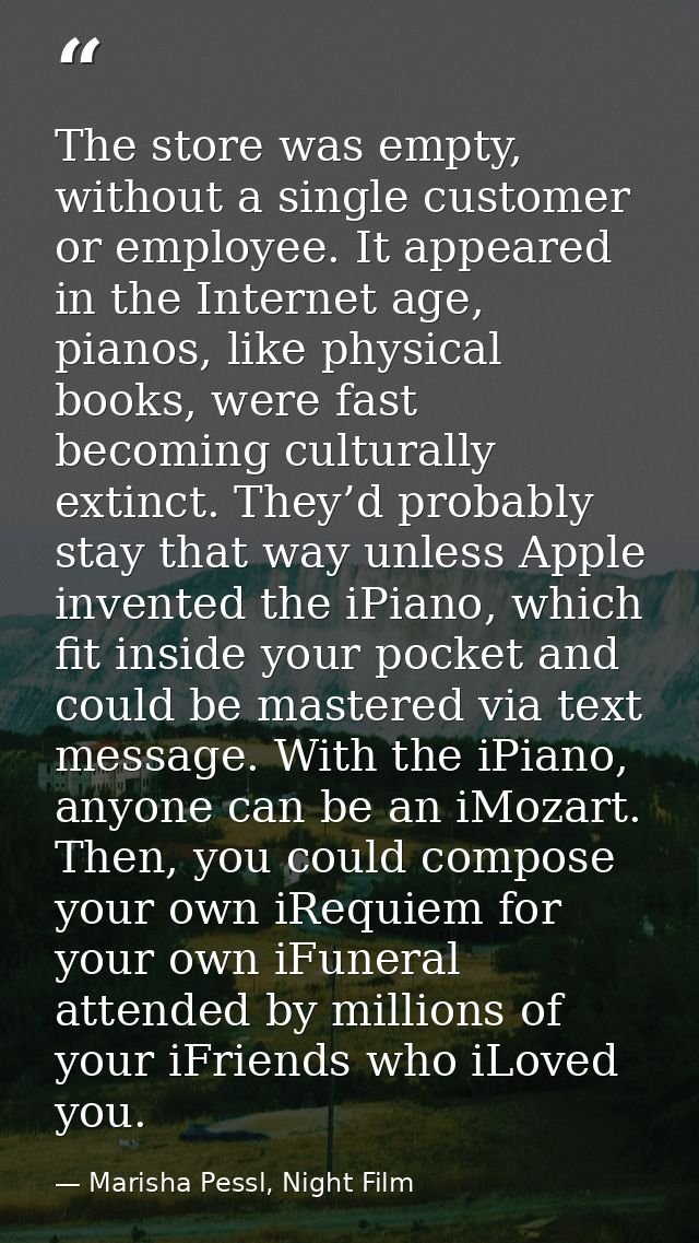 The store was empty, without a single customer or employee. It appeared in the Internet age, pianos, like physical books — Marisha Pessl, Night Film
