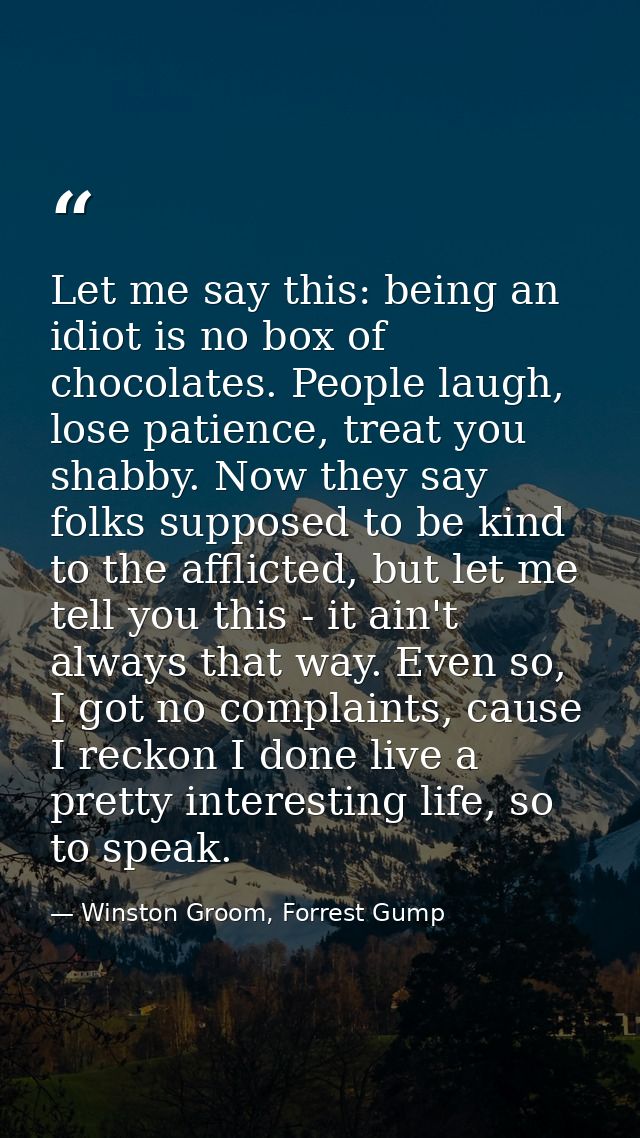 Let me say this: being an idiot is no box of chocolates. People laugh, lose patience, treat you shabby. Now they say fol — Winston Groom, Forrest Gump