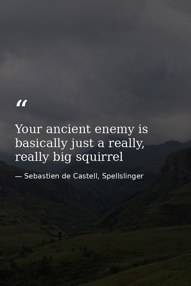 Your ancient enemy is basically just a really, really big squirrel — Sebastien de Castell, Spellslinger