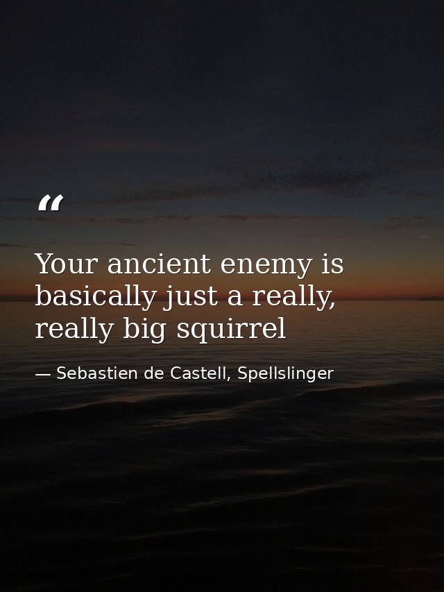 Your ancient enemy is basically just a really, really big squirrel — Sebastien de Castell, Spellslinger