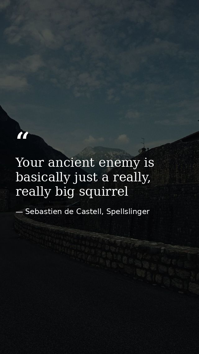 Your ancient enemy is basically just a really, really big squirrel — Sebastien de Castell, Spellslinger