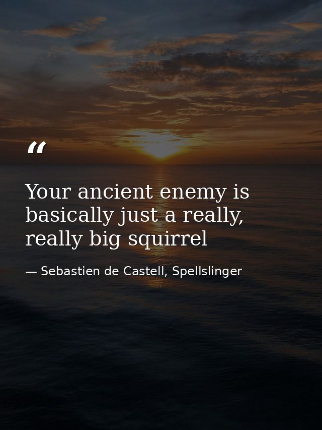 Your ancient enemy is basically just a really, really big squirrel — Sebastien de Castell, Spellslinger