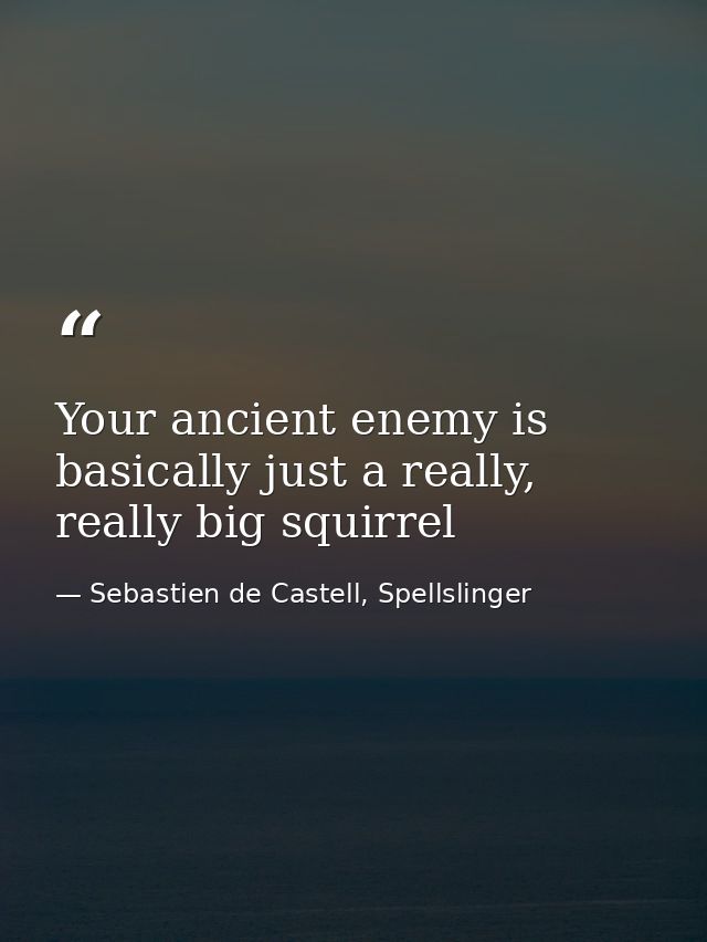 Your ancient enemy is basically just a really, really big squirrel — Sebastien de Castell, Spellslinger
