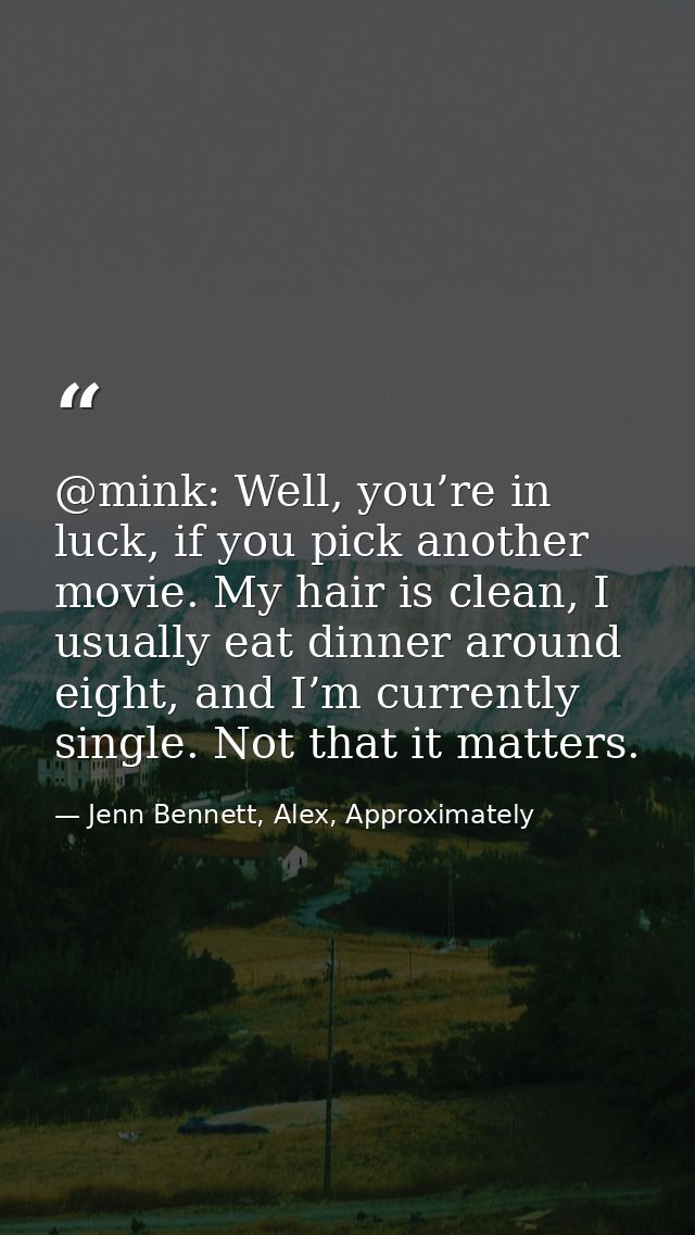 @mink: Well, you’re in luck, if you pick another movie. My hair is clean, I usually eat dinner around eight, and I’m cur — Jenn Bennett, Alex, Approximately