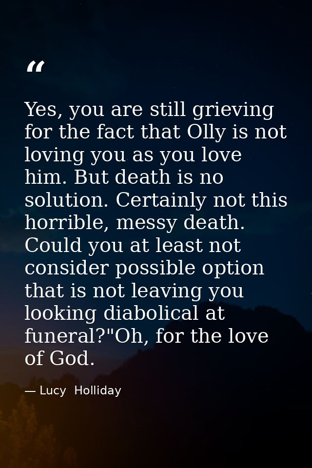 Yes, you are still grieving for the fact that Olly is not loving you as you love him. But death is no solution. Certainl — Lucy  Holliday