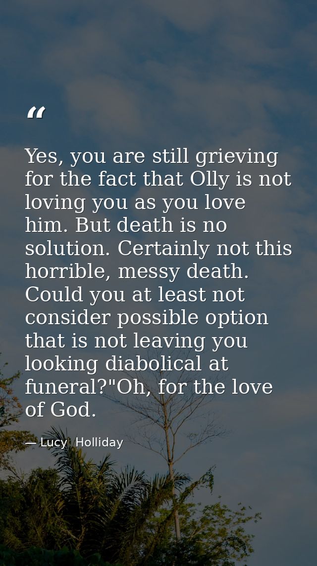 Yes, you are still grieving for the fact that Olly is not loving you as you love him. But death is no solution. Certainl — Lucy  Holliday