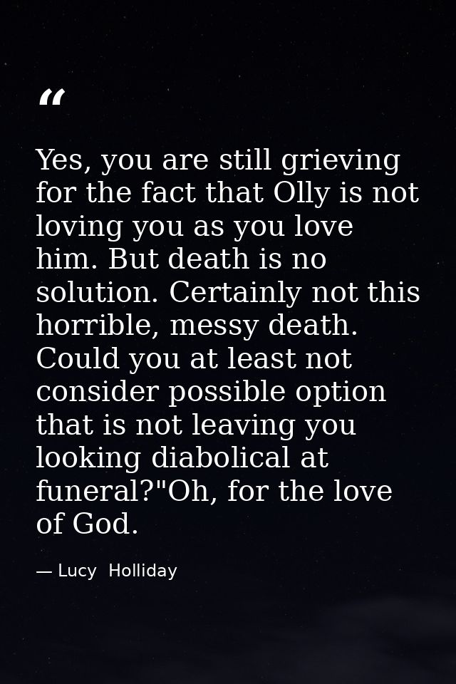 Yes, you are still grieving for the fact that Olly is not loving you as you love him. But death is no solution. Certainl — Lucy  Holliday