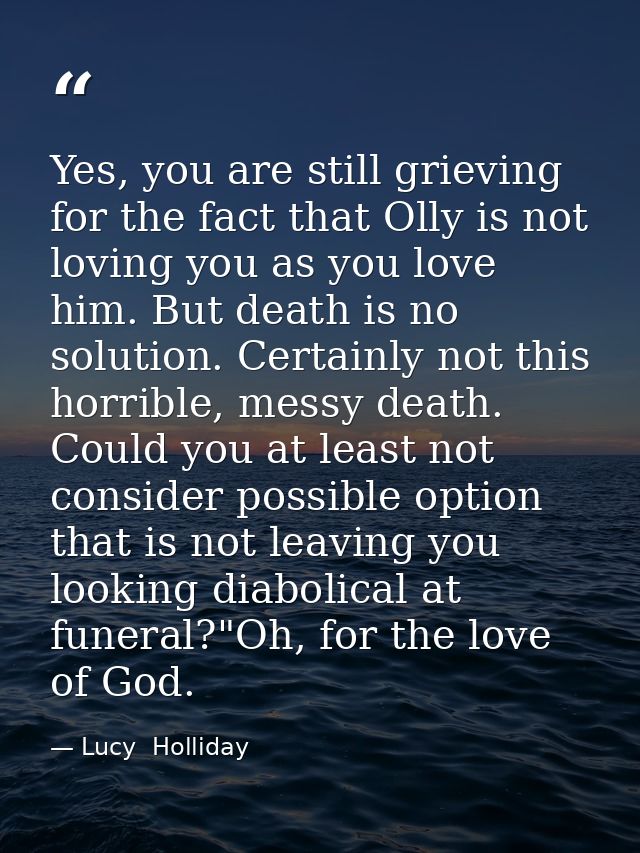 Yes, you are still grieving for the fact that Olly is not loving you as you love him. But death is no solution. Certainl — Lucy  Holliday