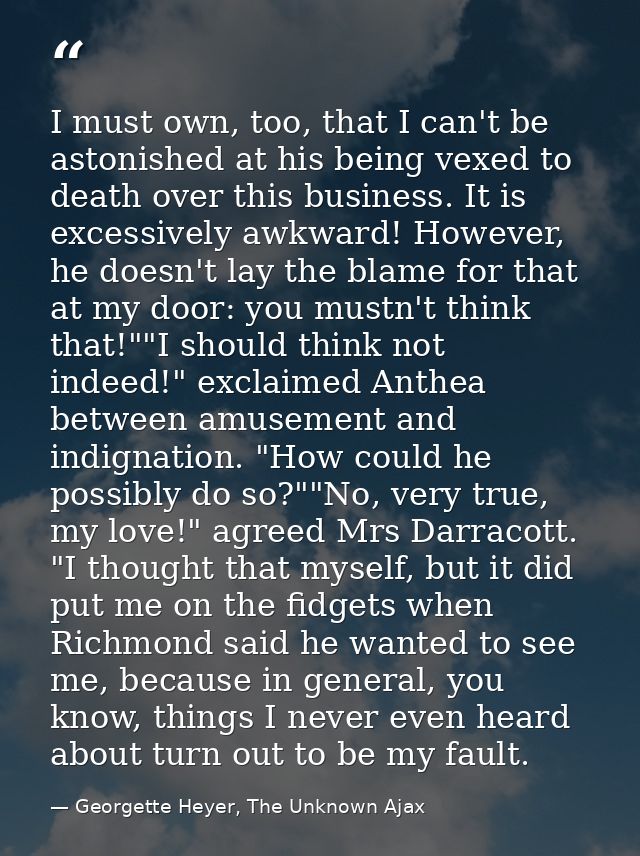 I must own, too, that I can't be astonished at his being vexed to death over this business. It is excessively awkward! H — Georgette Heyer, The Unknown Ajax