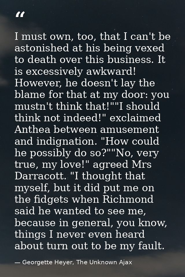 I must own, too, that I can't be astonished at his being vexed to death over this business. It is excessively awkward! H — Georgette Heyer, The Unknown Ajax