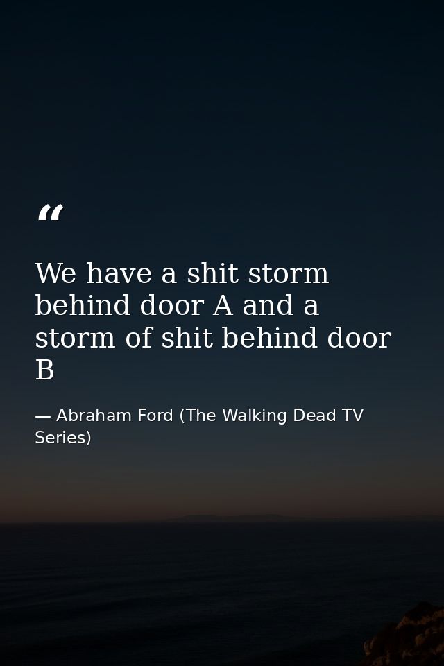 We have a shit storm behind door A and a storm of shit behind door B — Abraham Ford (The Walking Dead TV Series)