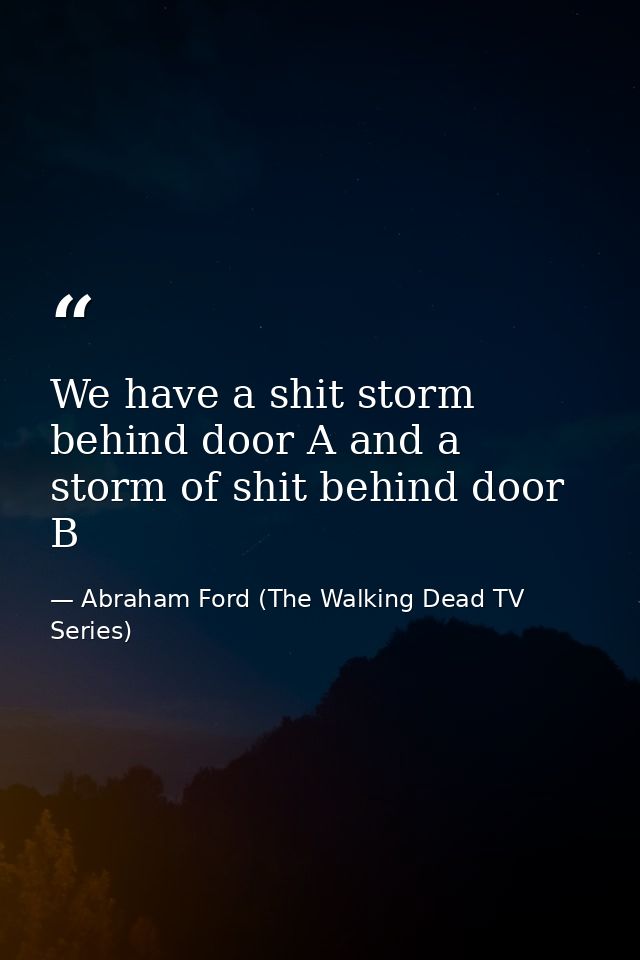 We have a shit storm behind door A and a storm of shit behind door B — Abraham Ford (The Walking Dead TV Series)