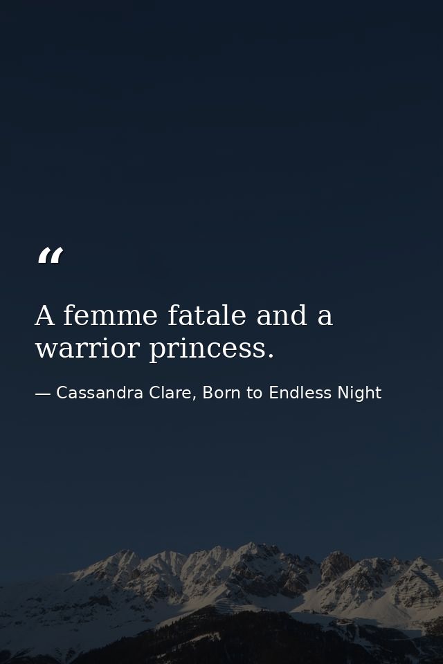A femme fatale and a warrior princess. — Cassandra Clare, Born to Endless Night