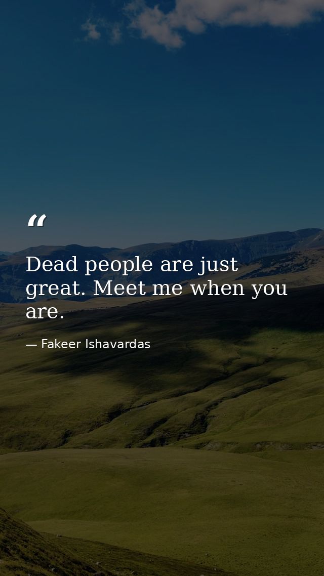 Dead people are just great. Meet me when you are. — Fakeer Ishavardas