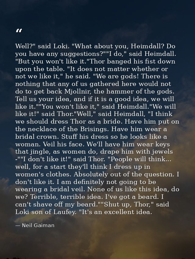 Well?" said Loki. "What about you, Heimdall? Do you have any suggestions?""I do," said Heimdall. "But you won't like it. — Neil Gaiman