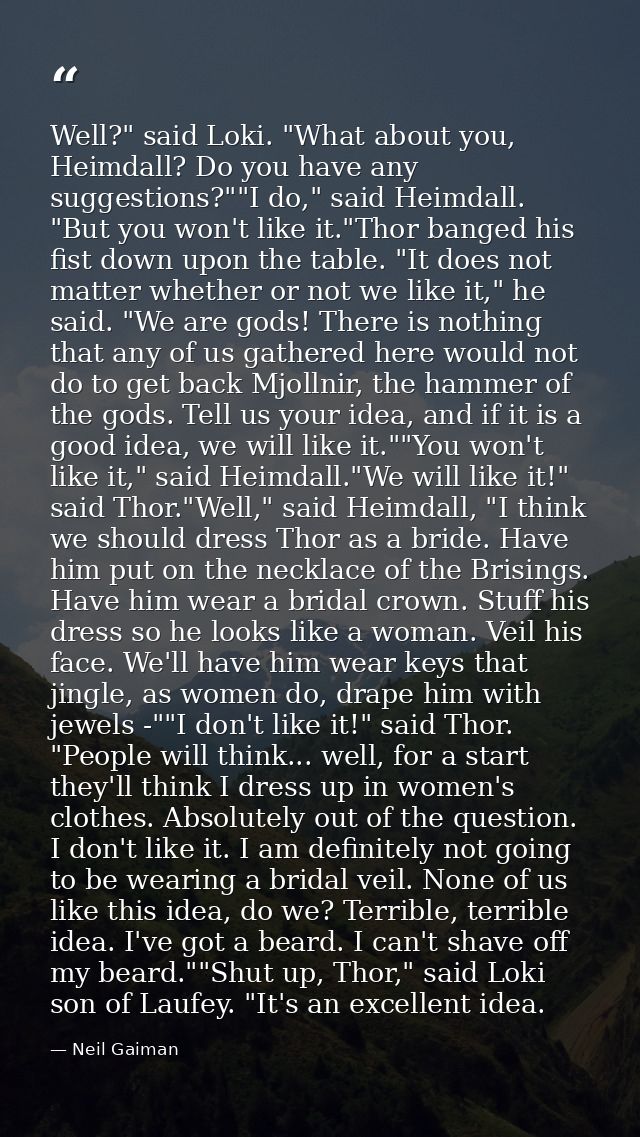 Well?" said Loki. "What about you, Heimdall? Do you have any suggestions?""I do," said Heimdall. "But you won't like it. — Neil Gaiman