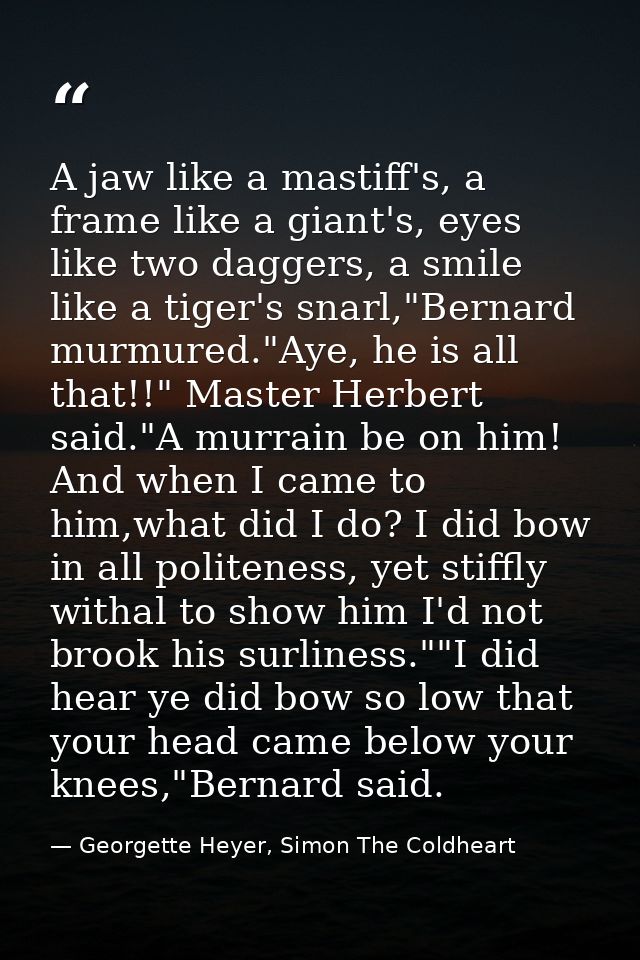 A jaw like a mastiff's, a frame like a giant's, eyes like two daggers, a smile like a tiger's snarl,"Bernard murmured."A — Georgette Heyer, Simon The Coldheart
