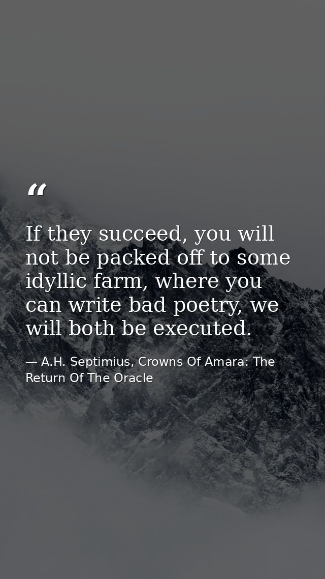 If they succeed, you will not be packed off to some idyllic farm, where you can write bad poetry, we will both be execut — A.H. Septimius, Crowns Of Amara: The Return Of The Oracle