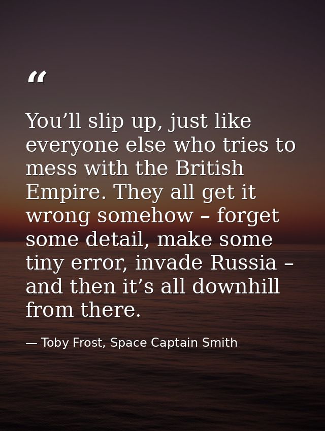 You’ll slip up, just like everyone else who tries to mess with the British Empire. They all get it wrong somehow – forge — Toby Frost, Space Captain Smith