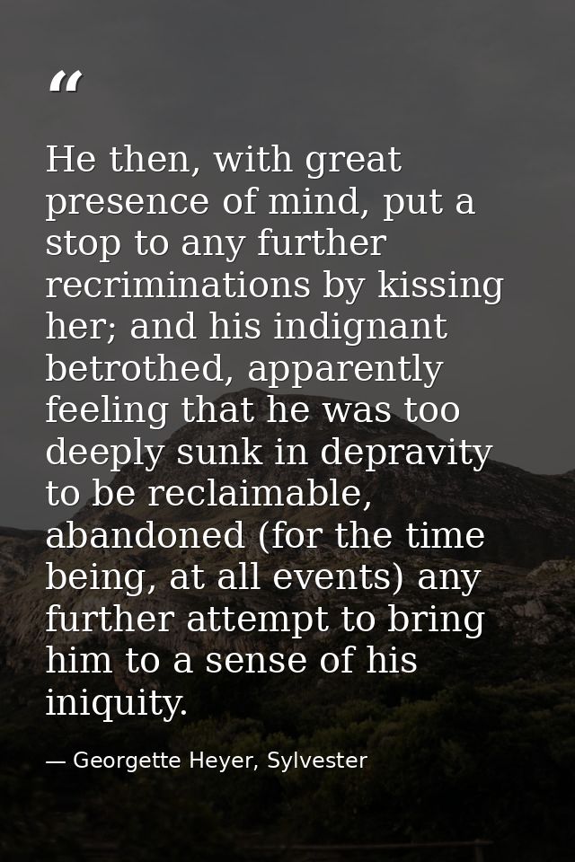 He then, with great presence of mind, put a stop to any further recriminations by kissing her; and his indignant betroth — Georgette Heyer, Sylvester