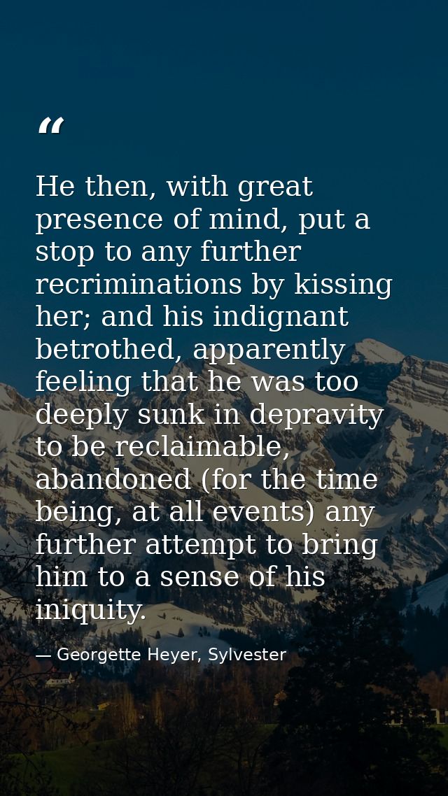 He then, with great presence of mind, put a stop to any further recriminations by kissing her; and his indignant betroth — Georgette Heyer, Sylvester