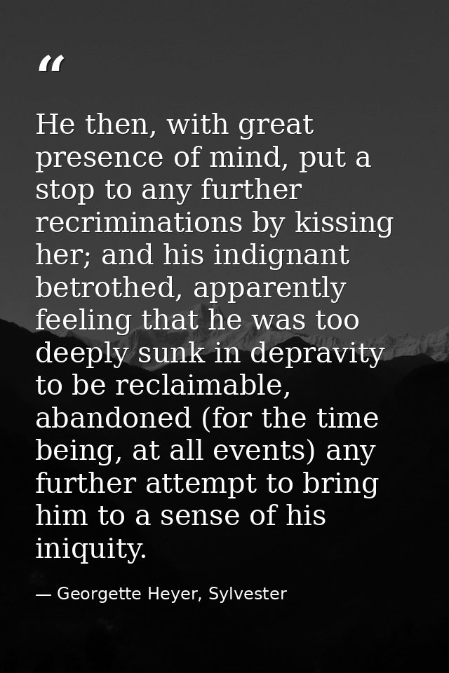 He then, with great presence of mind, put a stop to any further recriminations by kissing her; and his indignant betroth — Georgette Heyer, Sylvester