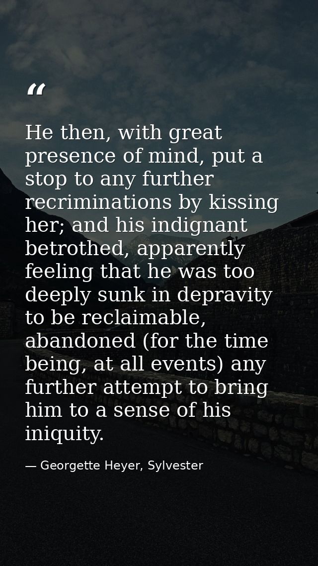 He then, with great presence of mind, put a stop to any further recriminations by kissing her; and his indignant betroth — Georgette Heyer, Sylvester